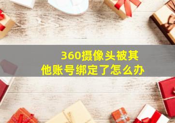 360摄像头被其他账号绑定了怎么办