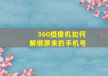 360摄像机如何解绑原来的手机号