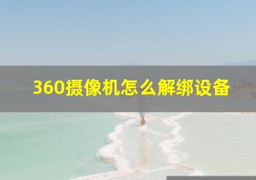 360摄像机怎么解绑设备