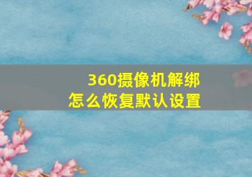 360摄像机解绑怎么恢复默认设置