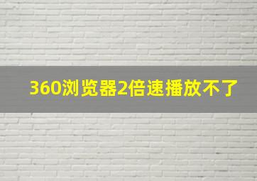 360浏览器2倍速播放不了