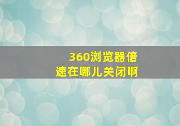 360浏览器倍速在哪儿关闭啊