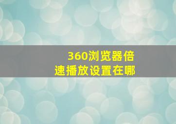 360浏览器倍速播放设置在哪