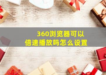 360浏览器可以倍速播放吗怎么设置