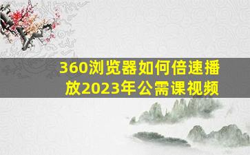 360浏览器如何倍速播放2023年公需课视频