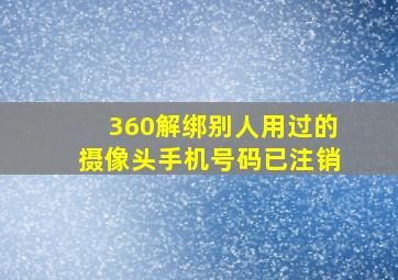 360解绑别人用过的摄像头手机号码已注销