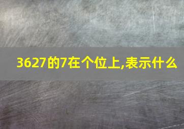 3627的7在个位上,表示什么