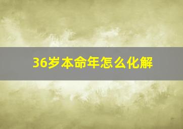 36岁本命年怎么化解