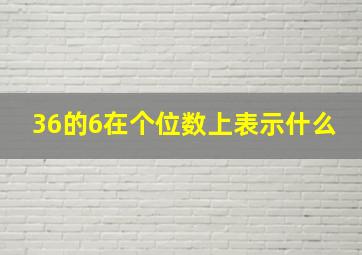 36的6在个位数上表示什么