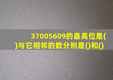 37005609的最高位是()与它相邻的数分别是()和()