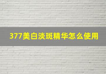 377美白淡斑精华怎么使用