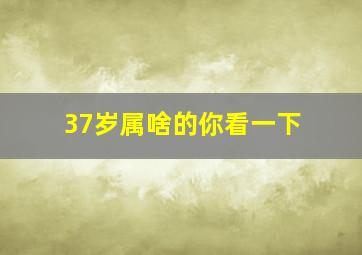 37岁属啥的你看一下