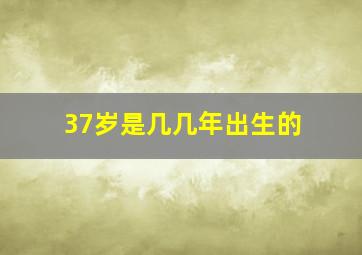 37岁是几几年出生的