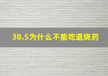 38.5为什么不能吃退烧药