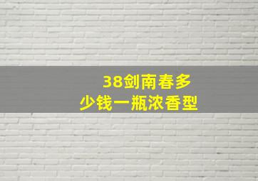 38剑南春多少钱一瓶浓香型