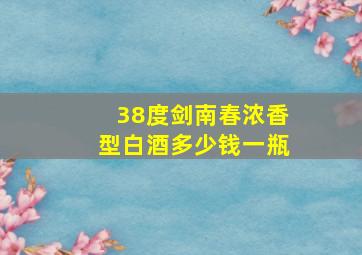 38度剑南春浓香型白酒多少钱一瓶