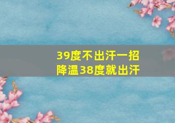 39度不出汗一招降温38度就出汗