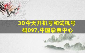 3D今天开机号和试机号码097,中国彩票中心