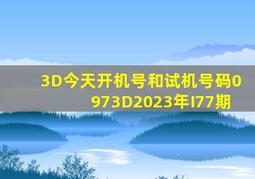 3D今天开机号和试机号码0973D2023年I77期