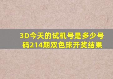 3D今天的试机号是多少号码214期双色球开奖结果