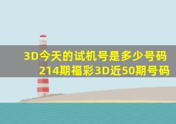 3D今天的试机号是多少号码214期福彩3D近50期号码