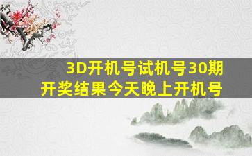 3D开机号试机号30期开奖结果今天晚上开机号