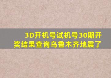 3D开机号试机号30期开奖结果查询乌鲁木齐地震了