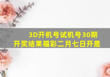 3D开机号试机号30期开奖结果福彩二月七日开是