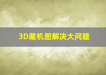 3D藏机图解决大问题