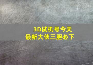 3D试机号今天最新大侠三胆必下