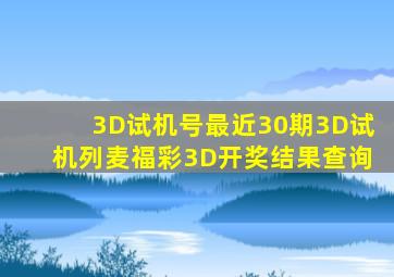 3D试机号最近30期3D试机列麦福彩3D开奖结果查询