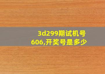 3d299期试机号606,开奖号是多少