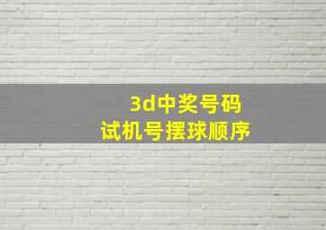 3d中奖号码试机号摆球顺序