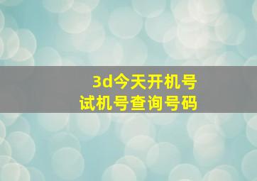 3d今天开机号试机号查询号码