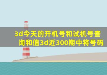 3d今天的开机号和试机号查询和值3d近300期中将号码