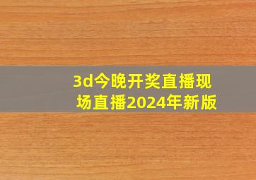 3d今晚开奖直播现场直播2024年新版