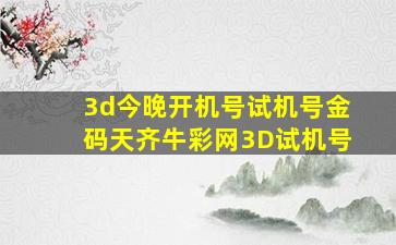 3d今晚开机号试机号金码天齐牛彩网3D试机号