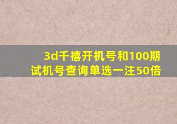 3d千禧开机号和100期试机号查询单选一注50倍