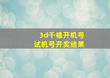 3d千禧开机号试机号开奖结果