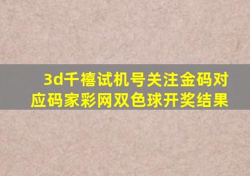 3d千禧试机号关注金码对应码家彩网双色球开奖结果