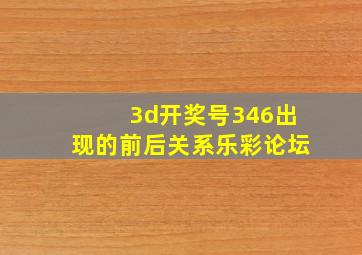 3d开奖号346出现的前后关系乐彩论坛