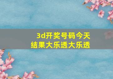 3d开奖号码今天结果大乐透大乐透