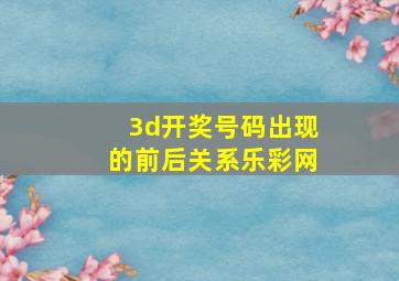 3d开奖号码出现的前后关系乐彩网