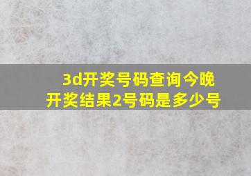 3d开奖号码查询今晚开奖结果2号码是多少号