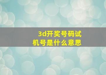 3d开奖号码试机号是什么意思