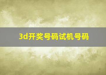 3d开奖号码试机号码