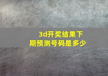 3d开奖结果下期预测号码是多少