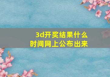 3d开奖结果什么时间网上公布出来