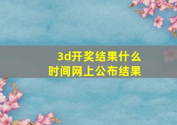 3d开奖结果什么时间网上公布结果