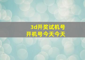 3d开奖试机号开机号今天今天